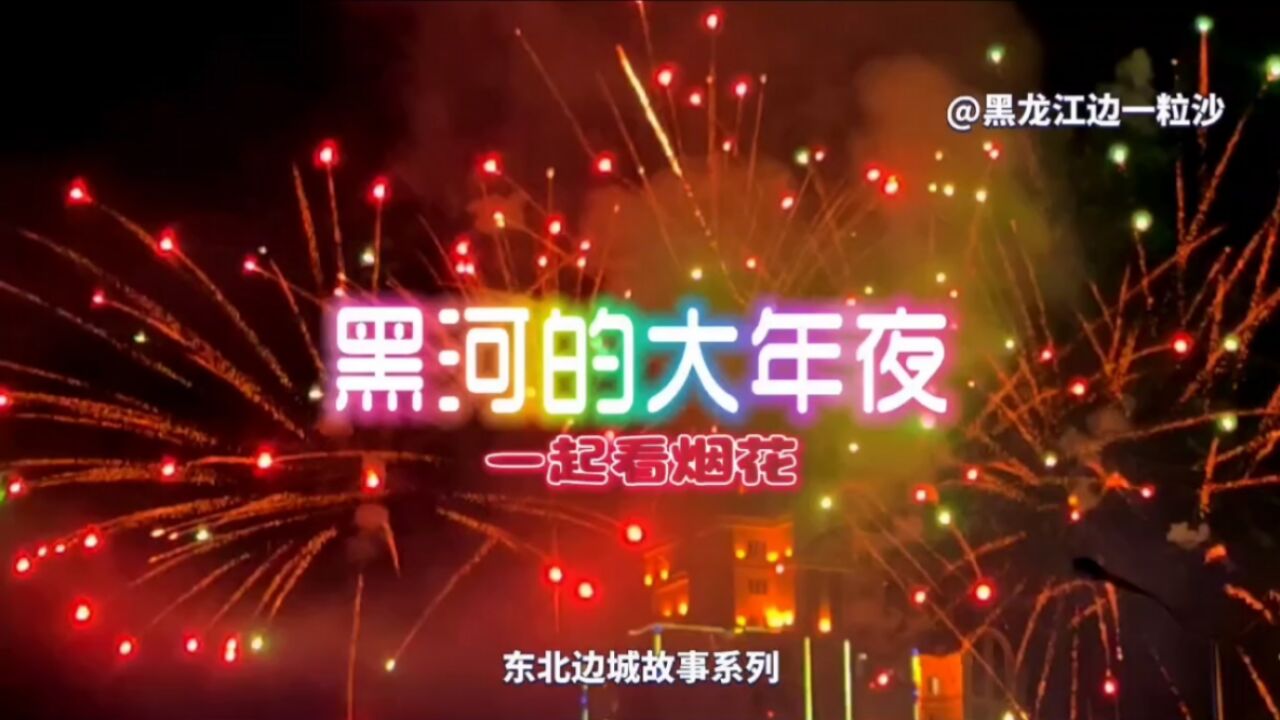 漫天烟花绽放!中俄边境口岸城市黑龙江黑河的大年夜,五彩缤纷!