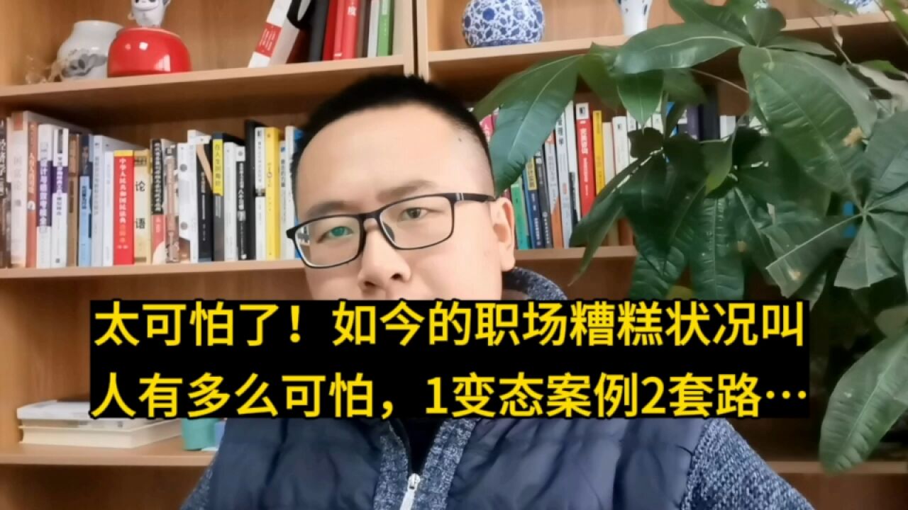 太可怕了!如今的职场糟糕状况叫人是多可怕,全是这1变态操作和2种套路