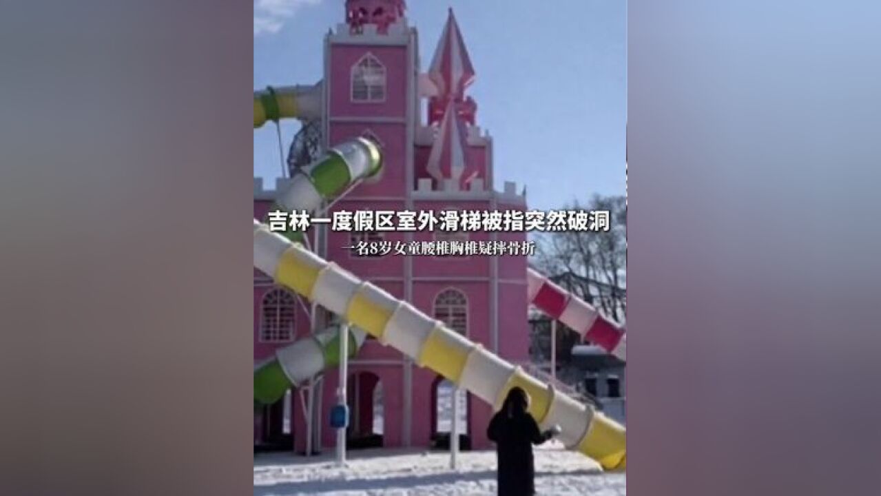 吉林一度假区室外滑梯被指突然破洞,一名8岁女童腰椎胸椎疑摔骨折