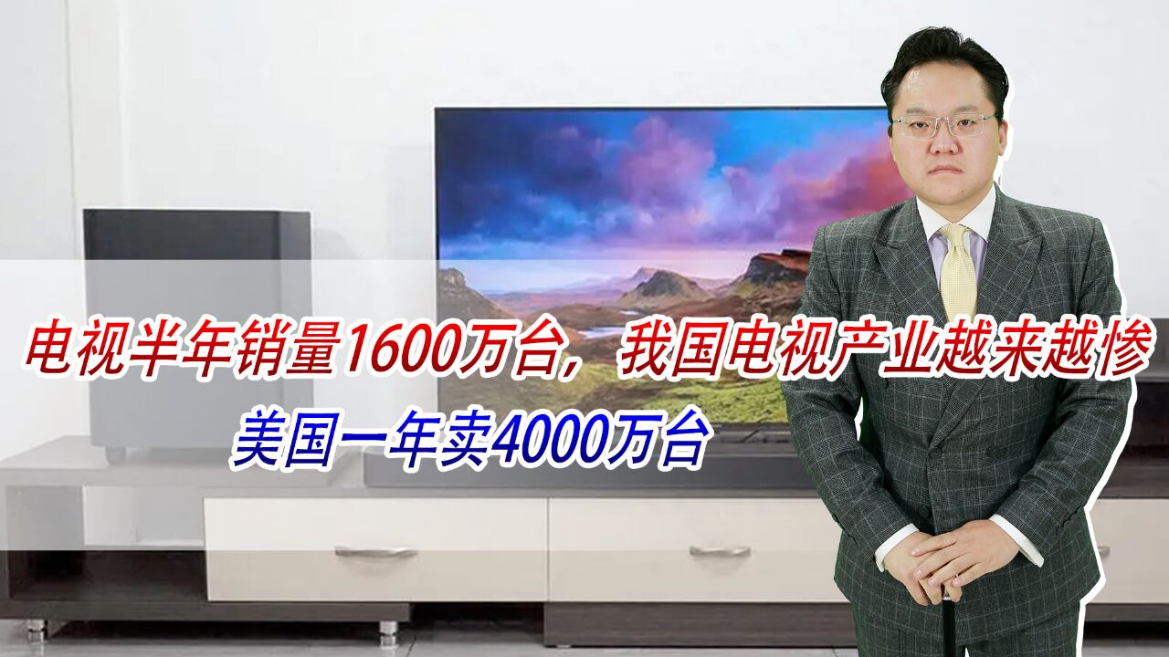 电视半年销量1600万台,我国电视产业越来越惨,美国一年卖4000万台