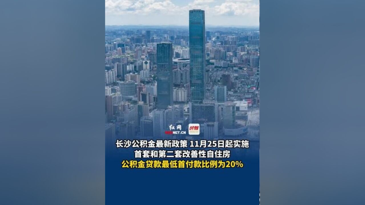 长沙公积金最新政策 11月25日起实施,首套和第二套改善性自住房,公积金贷款最低首付款比例为20%.