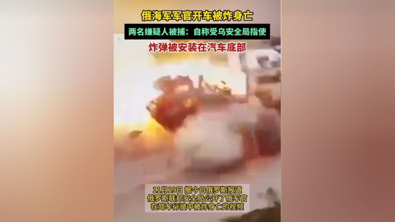 俄海军军官开车被炸身亡,炸弹被安装在汽车底部,两名嫌疑人被捕,自称受乌安全局指使