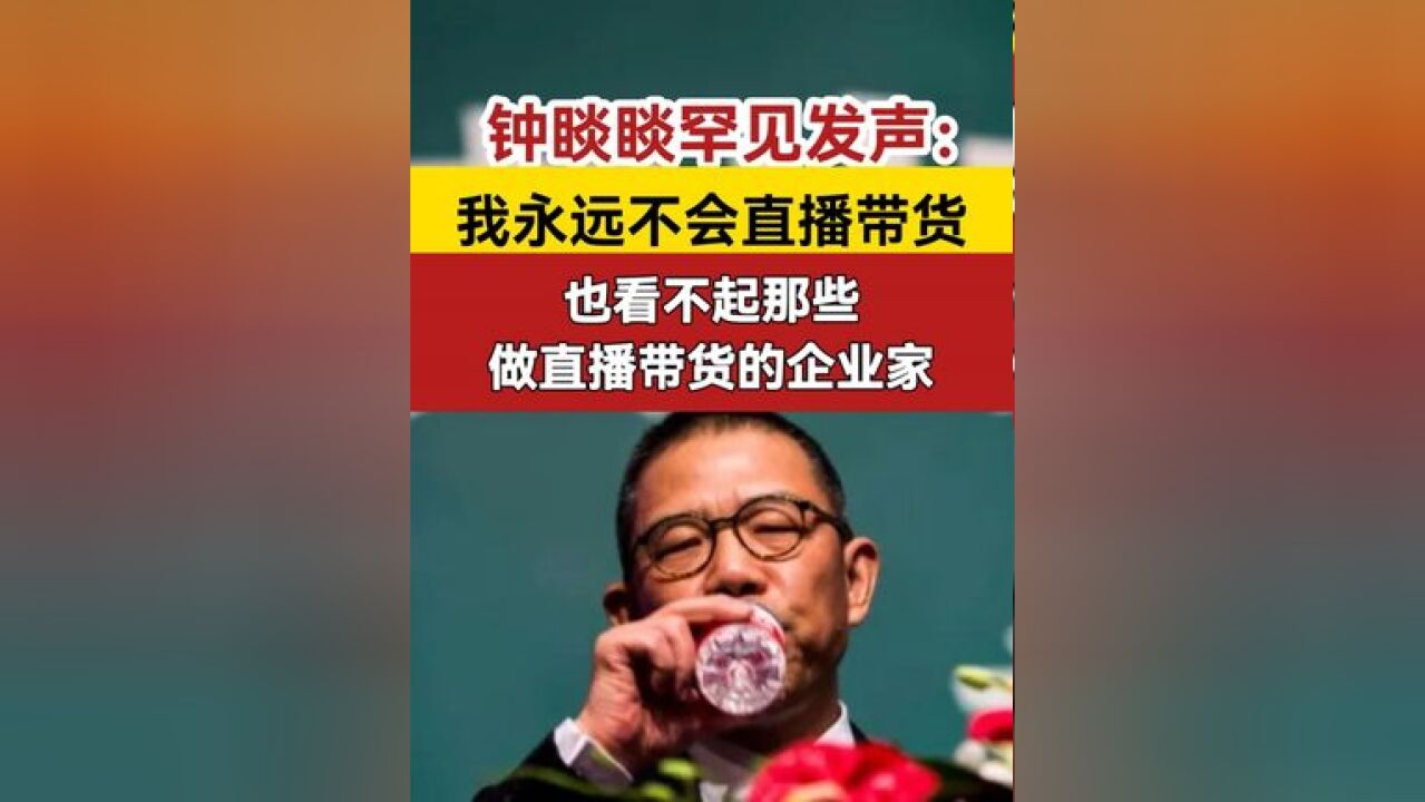 钟睒睒罕见发声:我永远不会直播带货 也看不起那些做直播带货的企业家