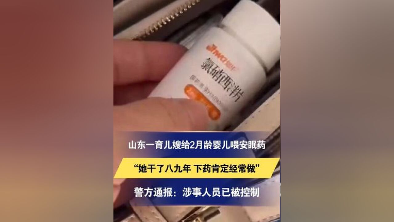 山东一育儿嫂给2月龄婴儿喂安眠药 家长称警方在孩子血液里检测出安眠药“她干了八九年 下药肯定经常做”警方通报:涉事人员已被控制