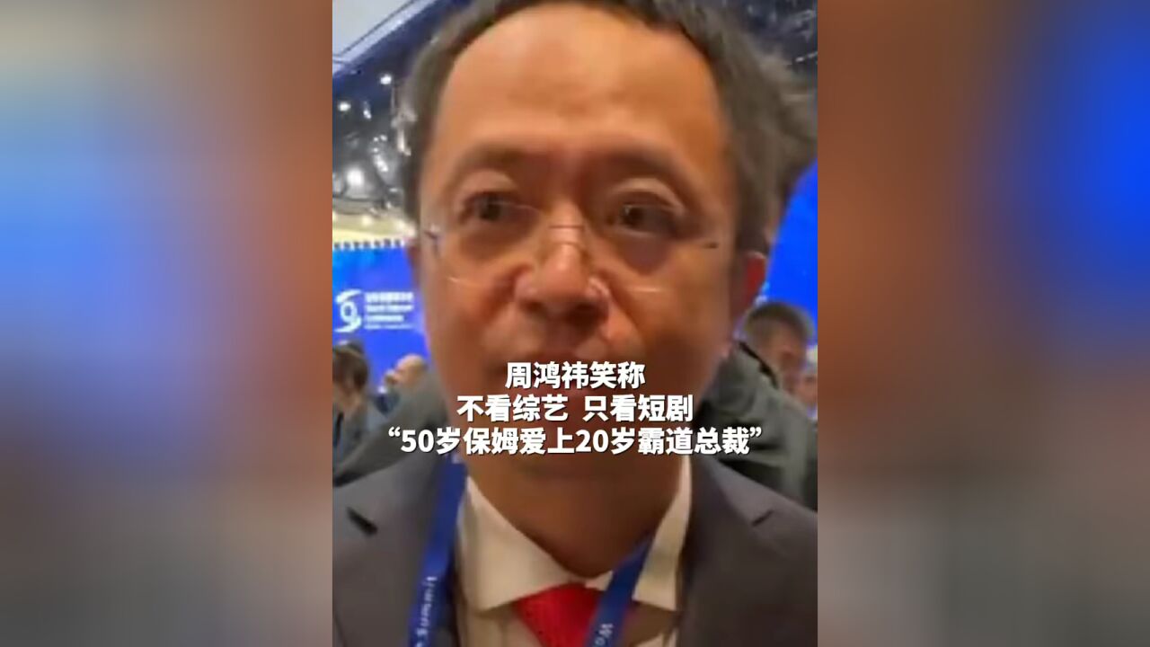 周鸿祎 笑称不看综艺, 只看短剧“50岁保姆爱上20岁霸道总裁”