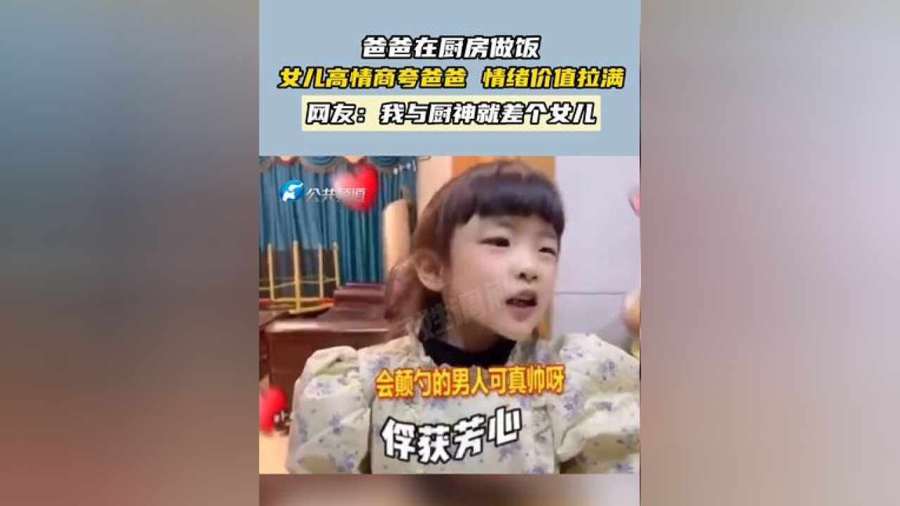 爸爸在厨房做饭 女儿高情商夸爸爸 情绪价值拉满 网友:我与厨神就差个女儿