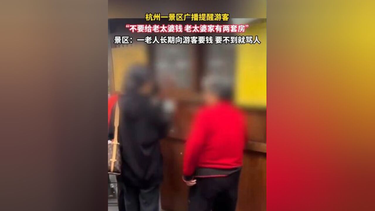 近日,杭州一景区广播提醒游客:“不要给老太婆钱,老太婆家有两套房”,景区:一老人长期向游客要钱,要不到就骂人