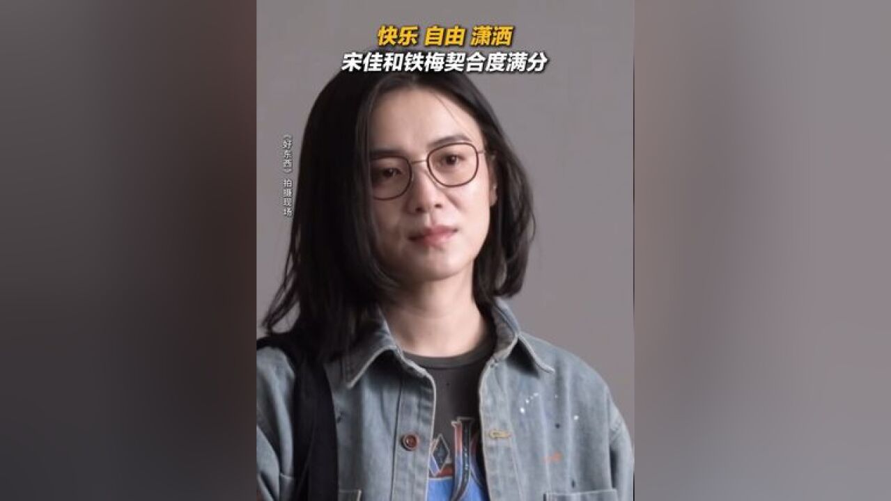 宋佳和铁梅契合度满分 电影好东西 导演说宋佳 身上有一种特别快乐,自由和潇洒的气质,角色贴合度满分