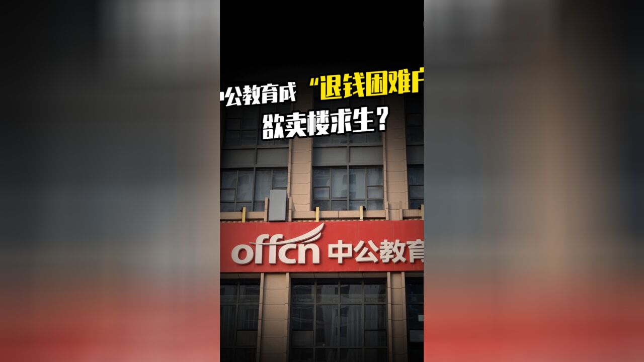 中公教育成“退钱困难户”,欲卖楼求生,未来何去何从?