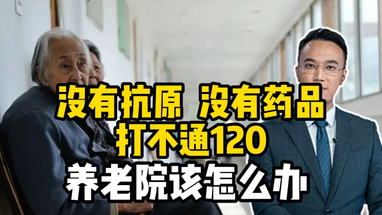 没有抗原、没有药品、打不通120,养老院该怎么办?