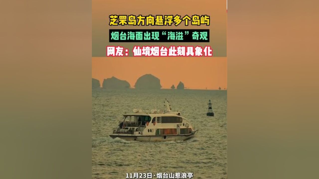 芝罘岛方向悬浮多个岛屿,烟台海面出现“海滋”奇观,网友:仙境烟台此刻具象化