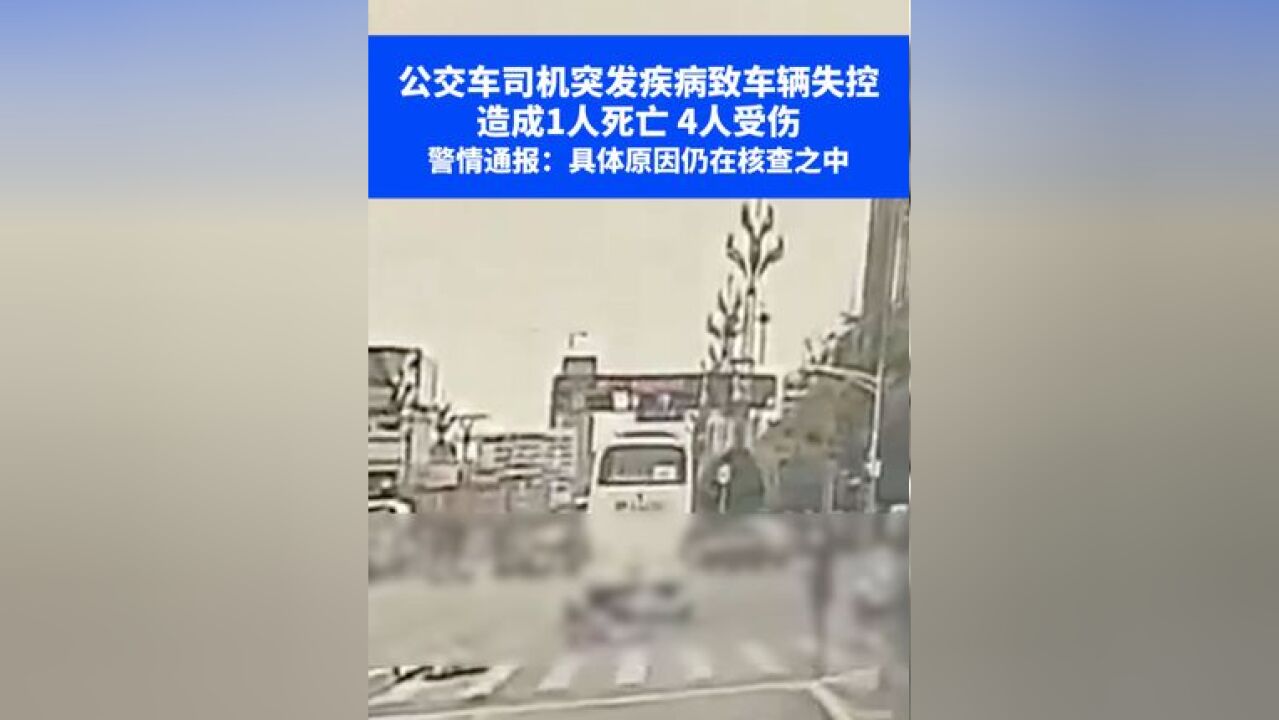 公交车司机突发疾病致车辆失控,造成1人死亡,4人受伤,警情通报:具体原因仍在核查之中