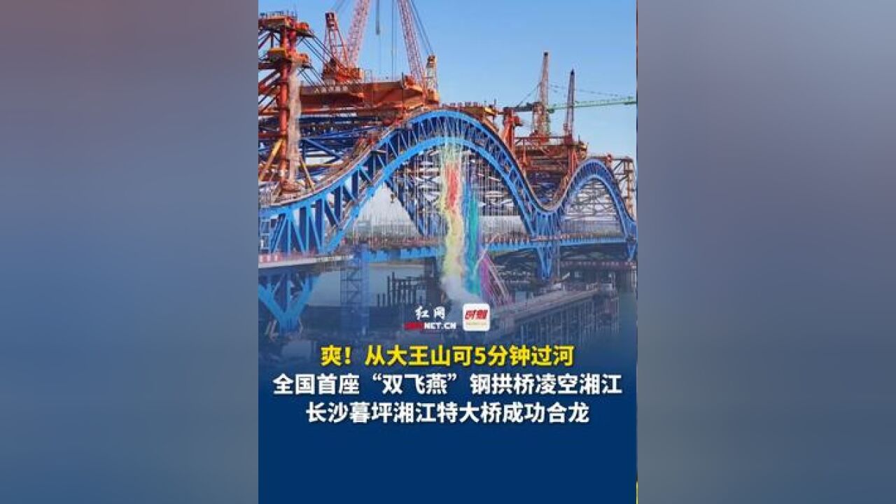 从大王山可5分钟过河,11月26日,全国首座“双飞燕”钢拱桥凌空湘江,长沙暮坪湘江特大桥成功合龙!