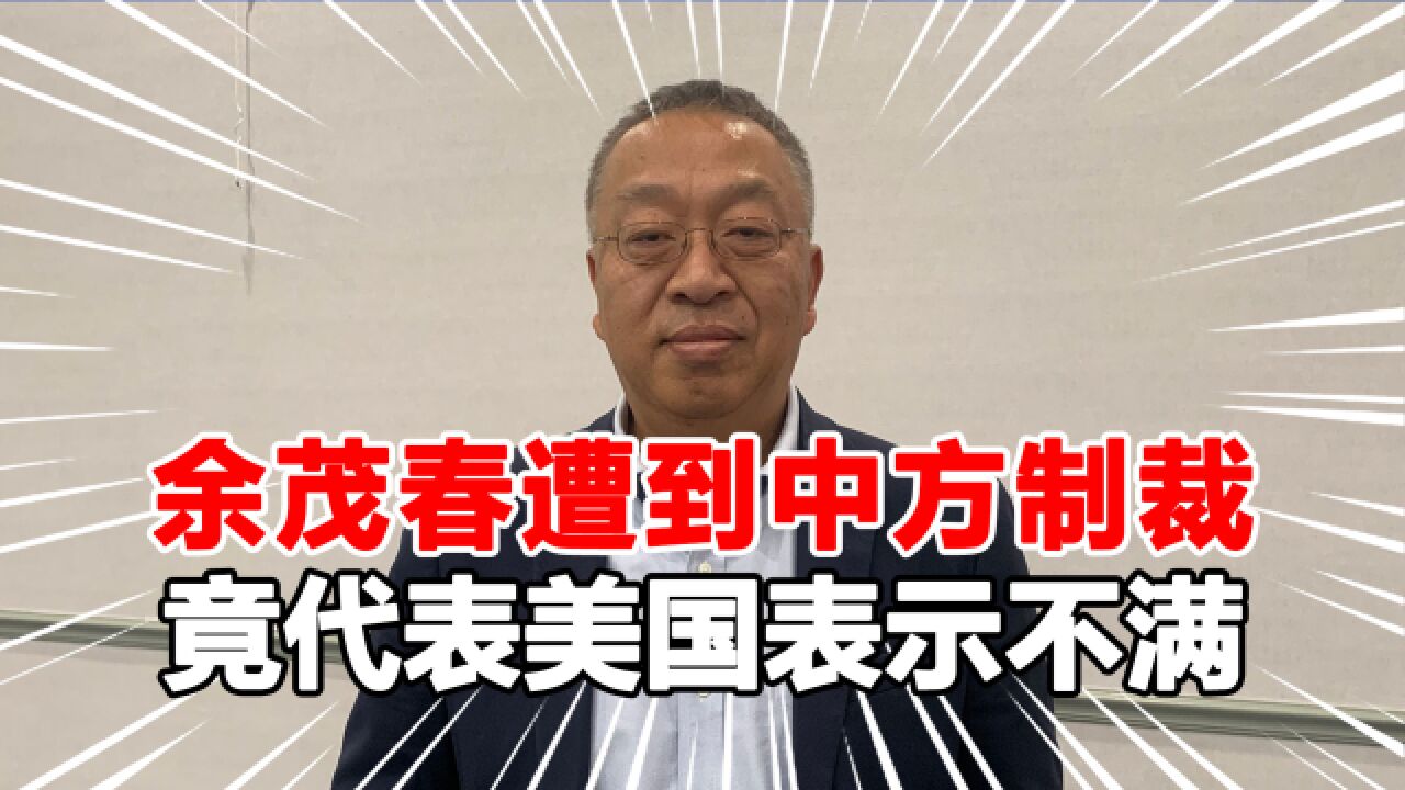 余茂春遭制裁损失惨重,公然对华表示不满,称伤害了美国人民感情