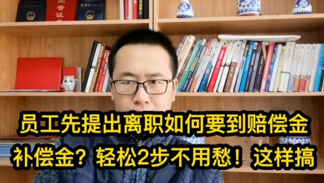 员工主动提出离职如何要到赔偿金补偿金?轻松2步不用愁!这样搞