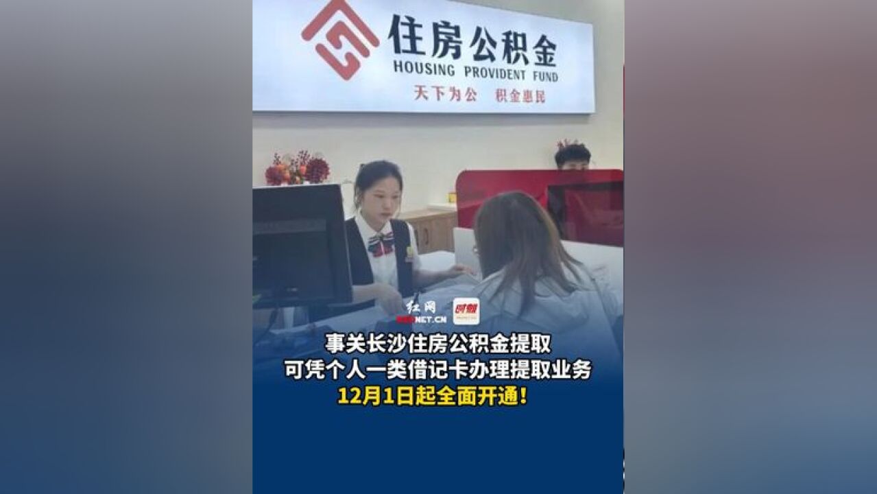 事关长沙住房公积金提取,可凭个人一类借记卡办理提取业务,12月1日起全面开通!