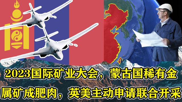 2023国际矿业大会,蒙古国稀有金属成肥肉,英美主动申请联合开采