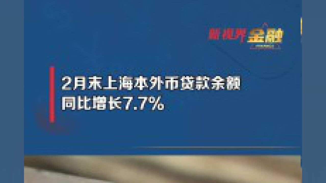 2月末 上海本外币 贷款余额同比 增长7.7%