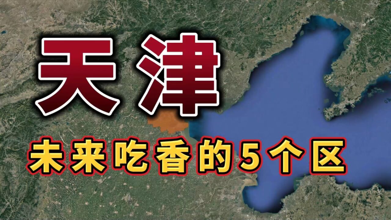 天津被“中央”看好的五个区,未来有福了,看看有你的家乡吗?