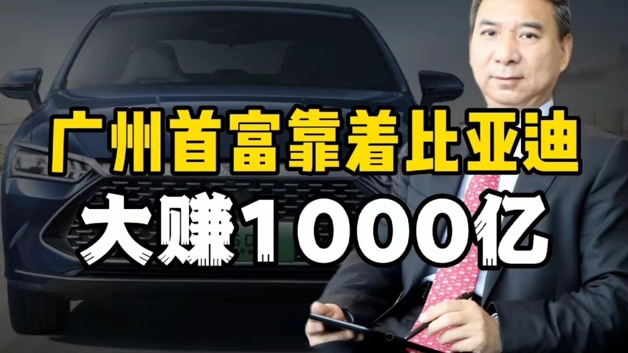 “广州首富”靠着比亚迪赚了1000亿,身家是许家印的两倍,他到底是何人?