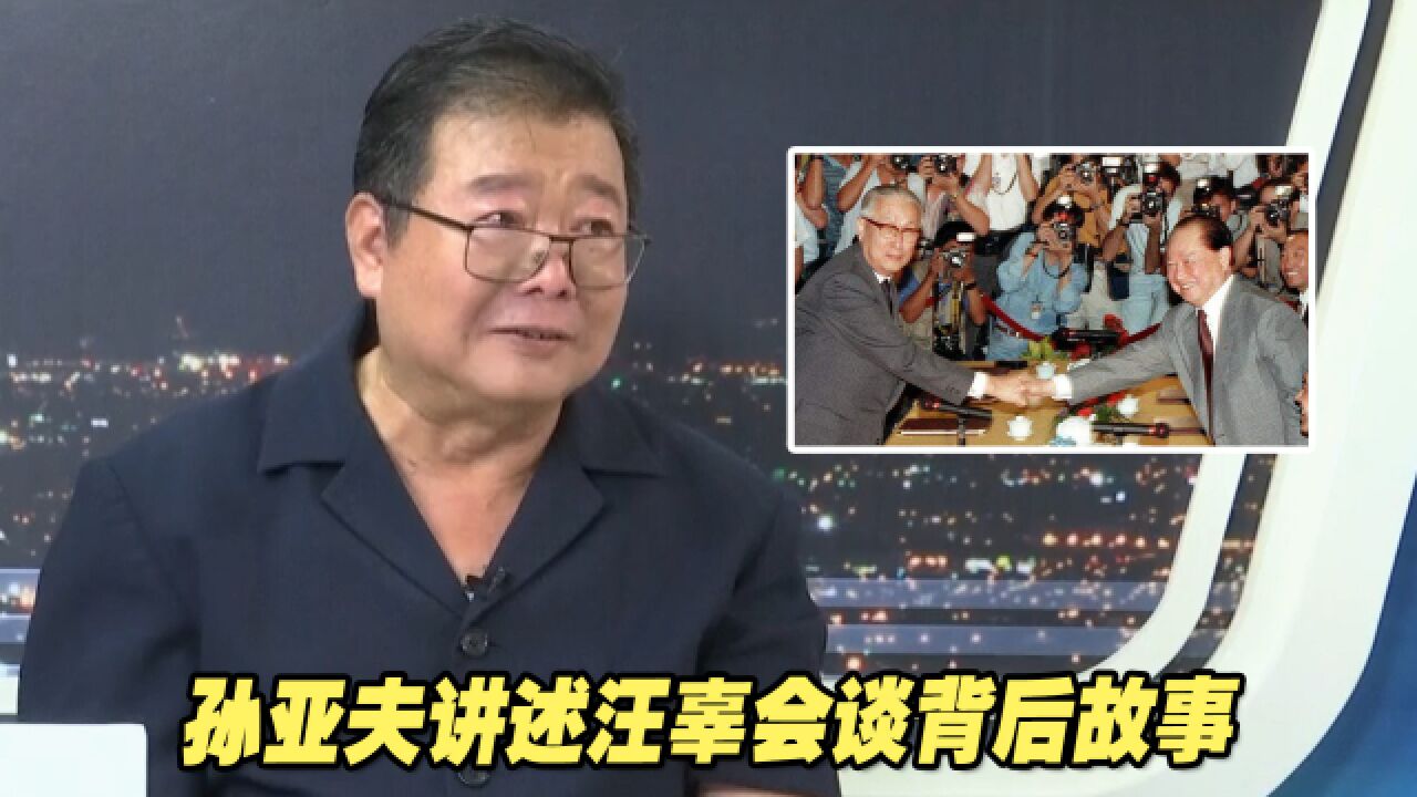 海协会副会长孙亚夫讲述汪辜会谈背后那些事儿