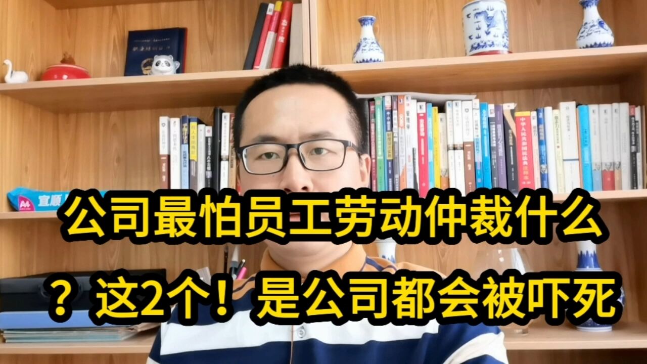 公司最怕员工劳动仲裁什么?这2个是公司都会被吓死!保存不迷路