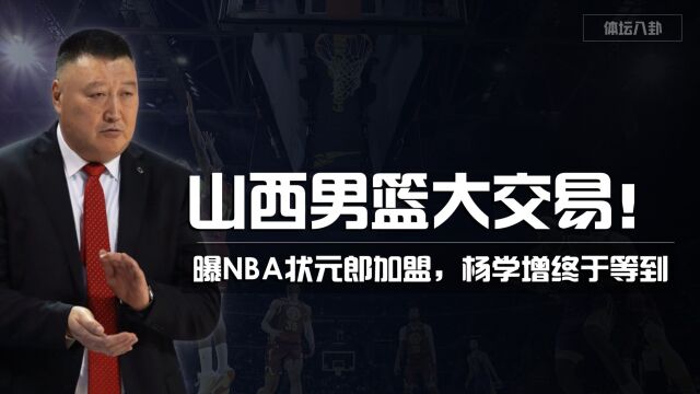 山西男篮大交易!曝NBA状元郎约翰沃尔加盟,杨学增终于等到