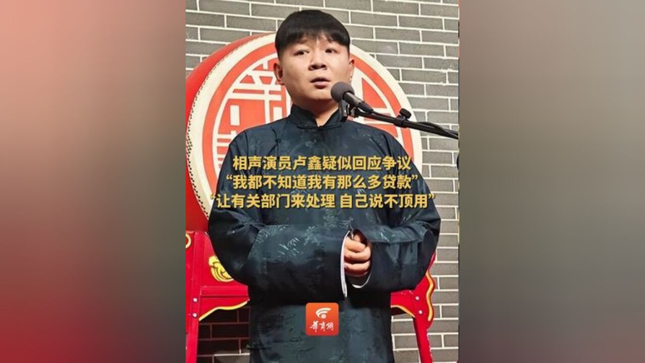 相声演员卢鑫疑似回应争议 :“我都不知道我有那么多贷款”、“让有关部门来处理 自己说不顶用”