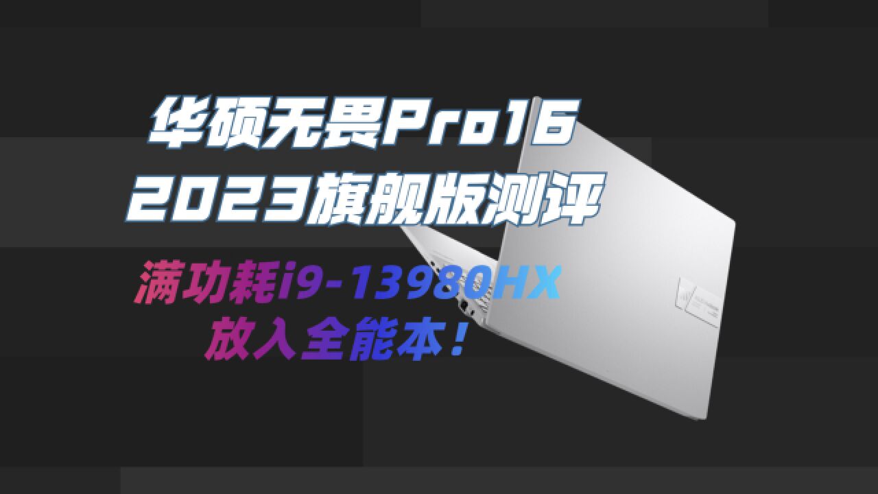 把满功耗i913980HX放入了全能本!华硕无畏Pro16 2023旗舰版测评