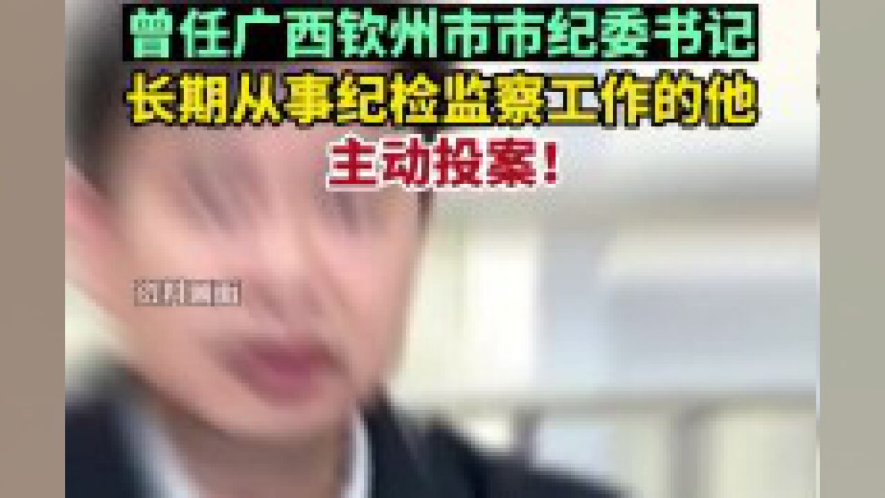 曾任广西钦州市市纪委书记,长期从事纪检监察工作的他主动投案!