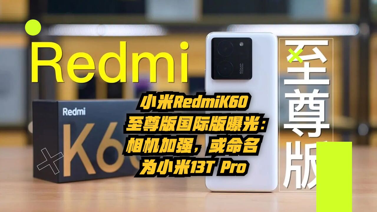 小米Redmi K60至尊版国际版曝光:相机加强,或命名为小米13TPro