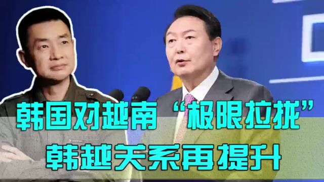 韩国对越南“极限拉拢”,韩越关系再进一步