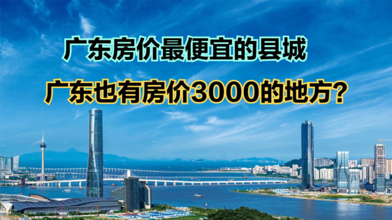 广东哪个地方房价最低?2023年7月广东各区县房价排名,33个过万