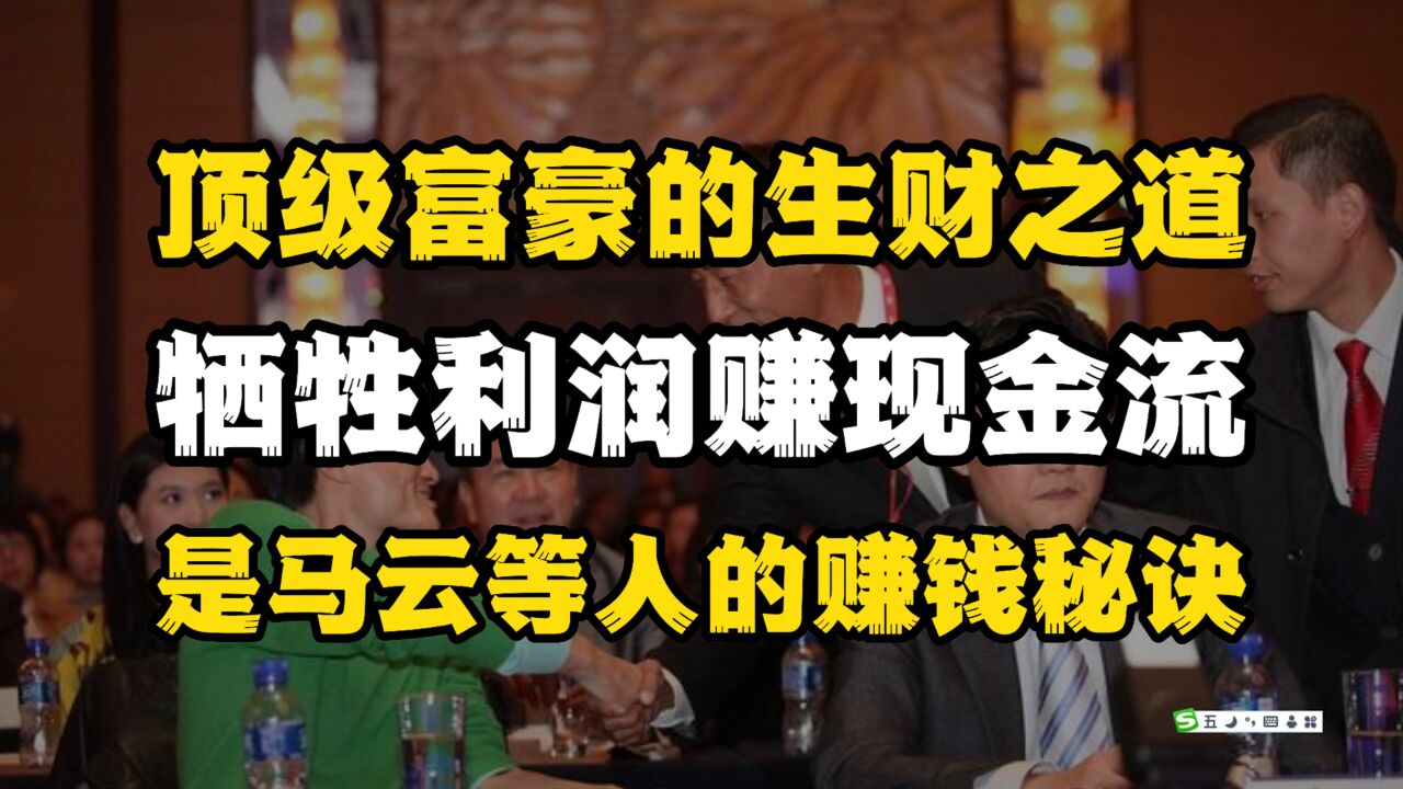 顶级富豪的生财之道!牺牲利润赚现金流,是马云等人的赚钱秘诀