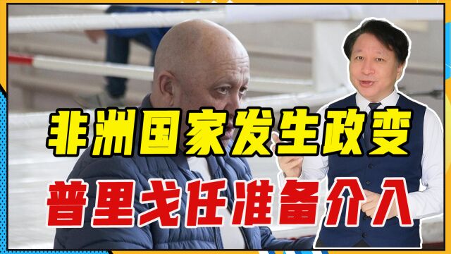 非洲国家发生政变,普里戈任准备介入,势力将再扩126万平方公里