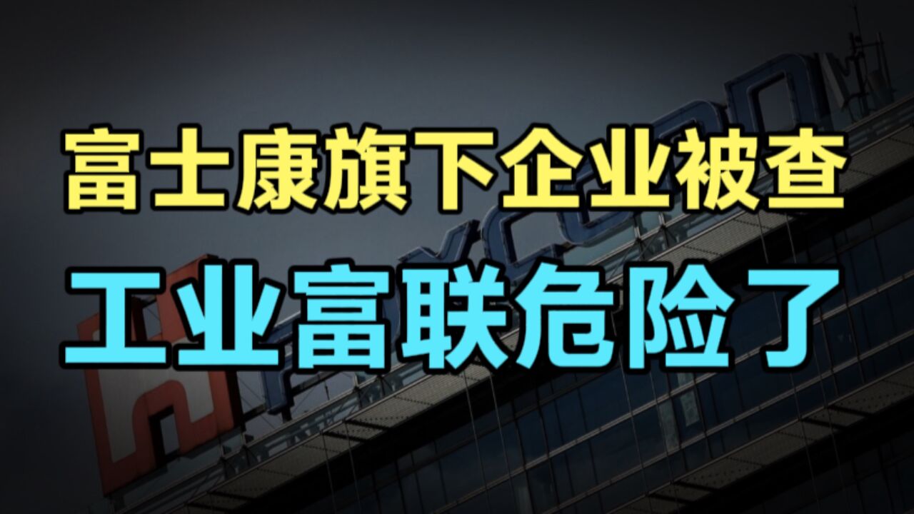 富士康旗下企业被查!地产版图浮出水面,工富联危险了,背后释放了什么信号?