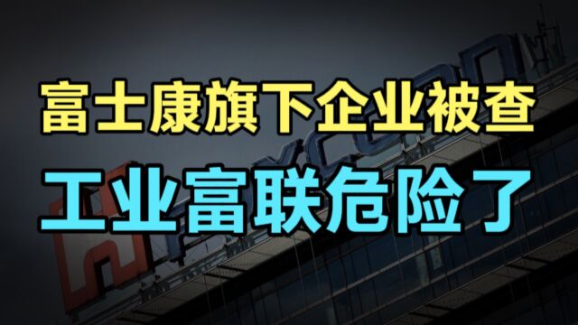 富士康旗下企业被查!地产版图浮出水面,工富联危险了,背后释放了什么信号?