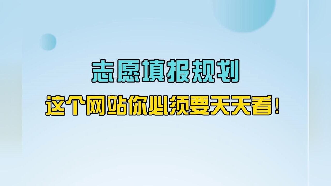 志愿填报学业规划必须了解的10个常识:志愿填报规划,这个网站你必须要天天看!