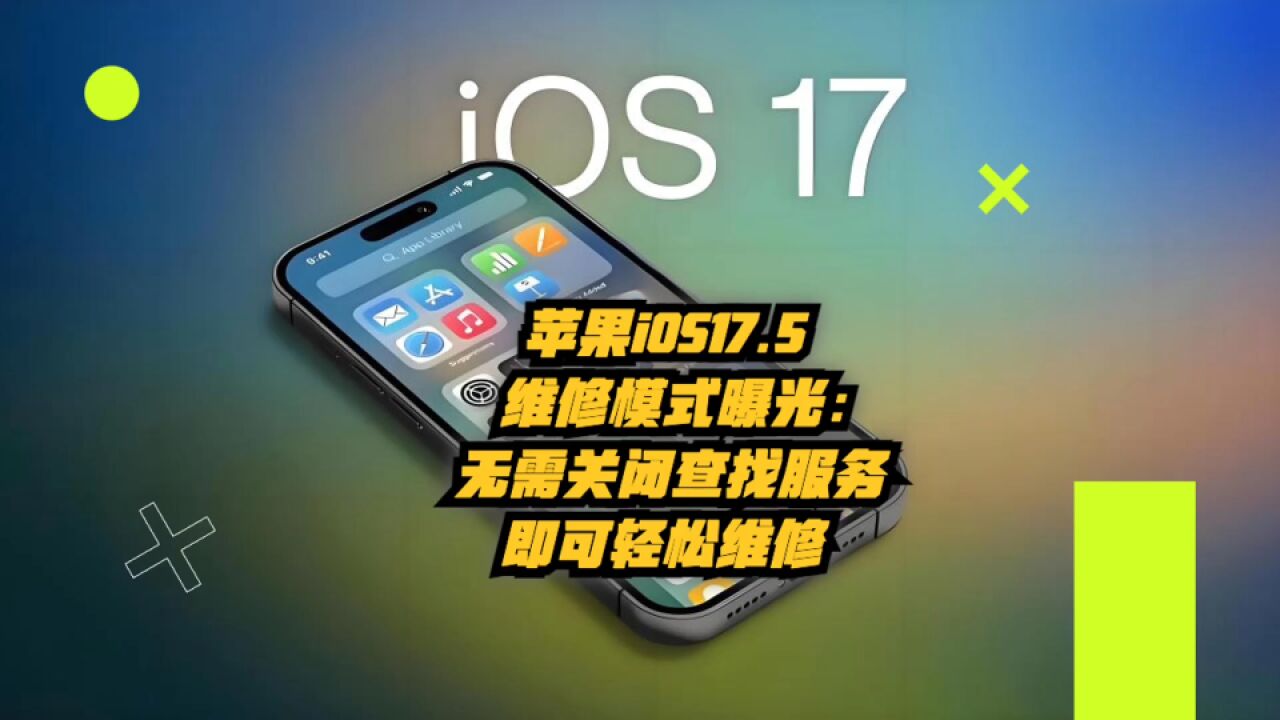 苹果iOS17.5“维修模式”曝光:无需关闭查找服务即可轻松维修