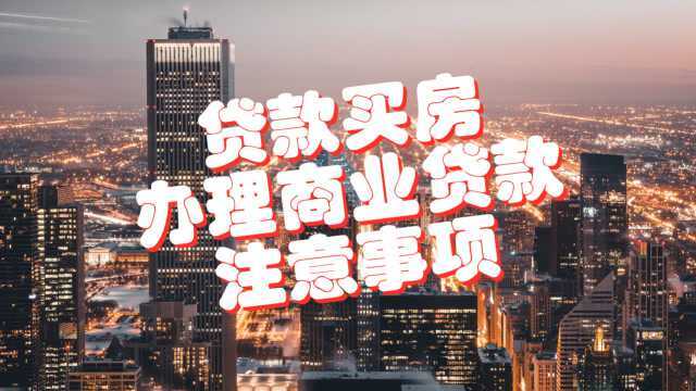 购房知识:贷款买房,办理商业贷款需要的材料以及注意事项