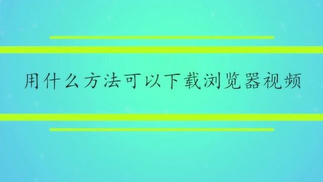 用什么方法可以下载浏览器视频