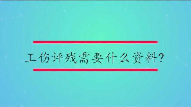 工伤评残需要什么资料?