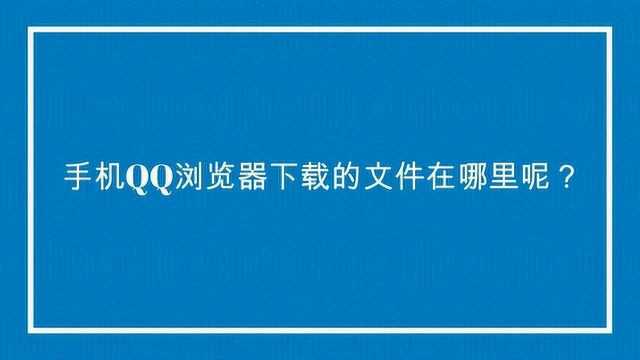 手机QQ浏览器下载的文件在哪里呢?