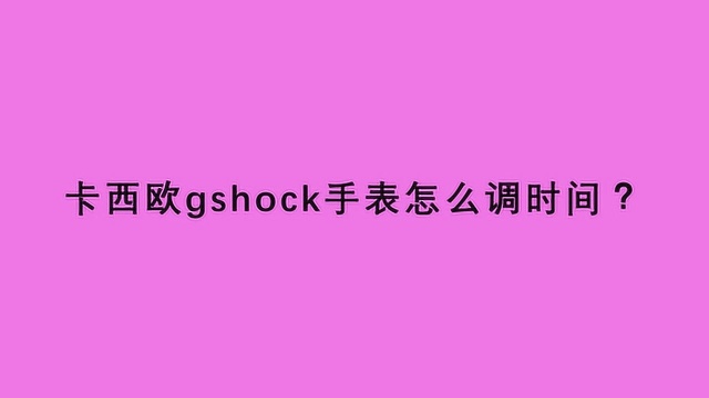 卡西欧gshock手表怎么调时间?