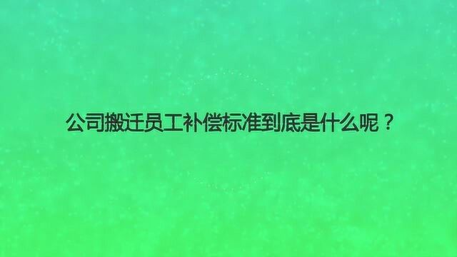 公司搬迁员工补偿标准到底是什么呢?