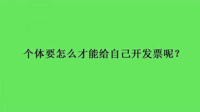 个体要怎么才能给自己开发票呢?