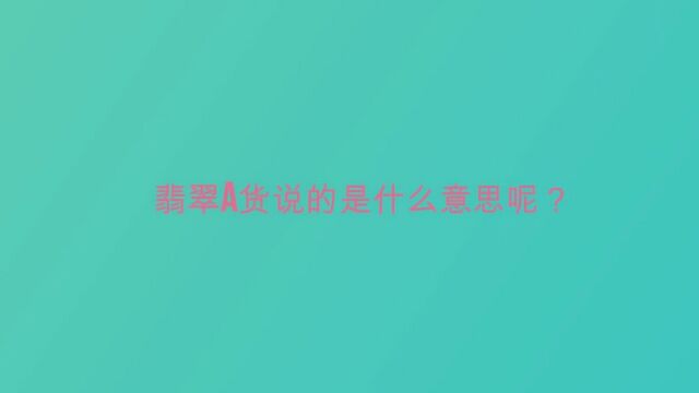 翡翠a货说的是什么意思呢?