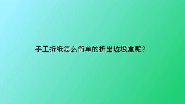 手工折纸怎么简单的折出垃圾盒呢?