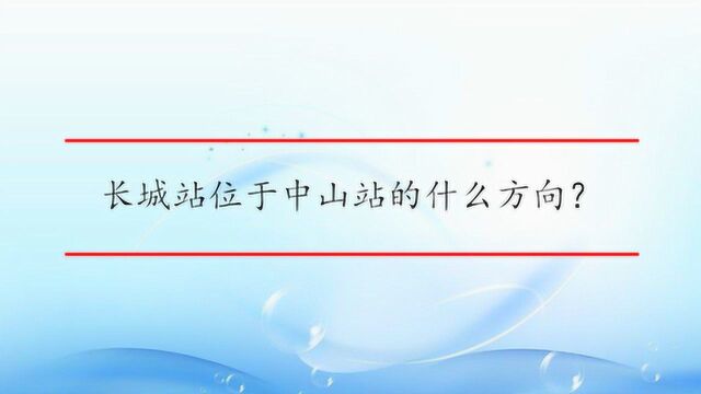 长城站位于中山站的什么方向?