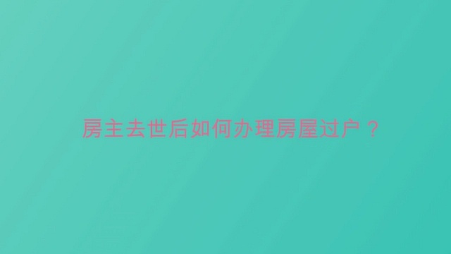 房主去世后如何办理房屋过户?